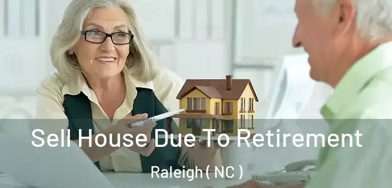 Sell House Due To Retirement Raleigh ( NC )