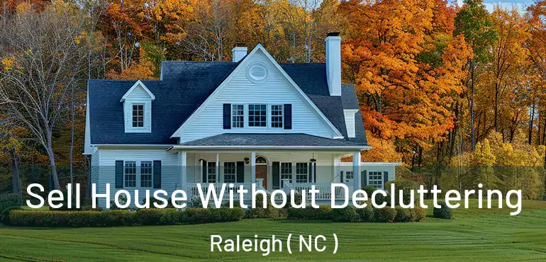  Sell House Without Decluttering Raleigh ( NC )